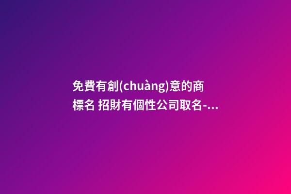 免費有創(chuàng)意的商標名 招財有個性公司取名-名學網(wǎng)-第1張-公司起名-玄機派